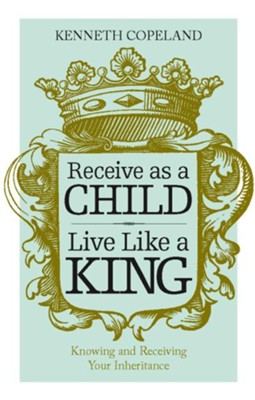 Cover of Receive as a Child, Live Like a King - eBook