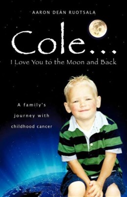 Cover of Cole . . . I Love You to the Moon and Back: A Family's Journey with Childhood Cancer
