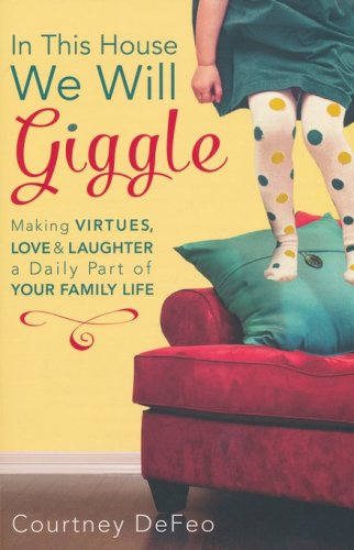 Cover of In This House, We Will Giggle: Making Virtues, Love, and Laughter a Daily Part of Your Family Life