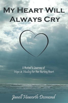 Cover of My Heart Will Always Cry: A Mother's Journey of Hope and Healing for Her Hurting Heart