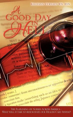 Cover of A Good Day in Hell - The Flatlining of Nurses Across America -What Will It Take to Resuscitate Our Health Care System?