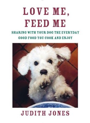 Cover of Love Me, Feed Me: Sharing with Your Dog the Everyday Good Food You Cook and Enjoy - eBook
