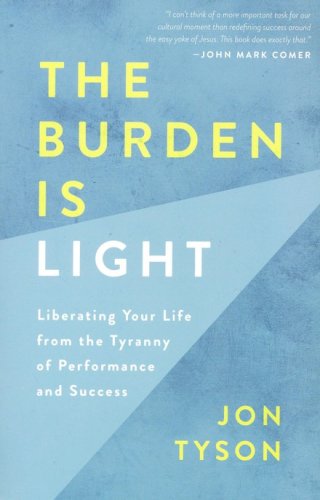 Cover of The Burden Is Light: Liberating Your Life from the Tyranny of Performance and Success