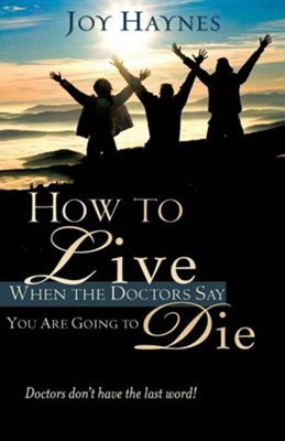 Cover of How to Live When the Doctors Say You Are Going to Die