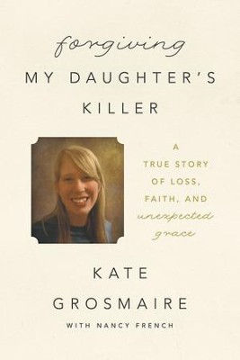 Cover of Forgiving My Daughter's Killer: A True Story of Loss, Faith, and Unexpected Grace - eBook