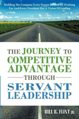 Cover of The Journey to Competitive Advantage Through Servant Leadership: Building the Company Every Person Dreams of Working for and Every President Has a Vis