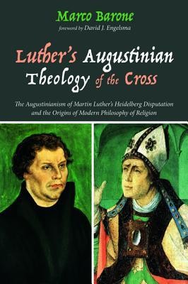 Cover of Luther's Augustinian Theology of the Cross: The Augustinianism of Martin Luther's Heidelberg Disputation and the Origins of Modern Philosophy of Religion