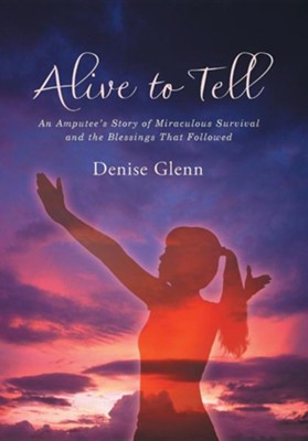 Cover of Alive to Tell: An Amputee's Story of Miraculous Survival and the Blessings That Followed