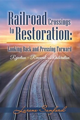 Cover of Railroad Crossings to Restoration: Looking Back and Pressing Forward: Rejection -Renewal-Restoration