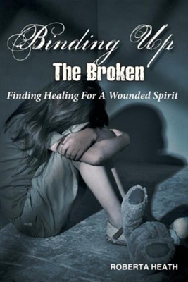 Cover of Binding Up the Broken: Finding Healing for a Wounded Spirit