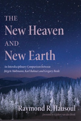 Cover of The New Heaven and New Earth: An Interdisciplinary Comparison between Jurgen Moltmann, Karl Rahner, and Gregory Beale - eBook