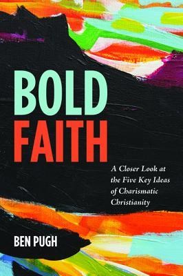 Cover of Bold Faith: A Closer Look at the Five Key Ideas of Charismatic Christianity