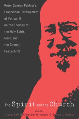 Cover of The Spirit and the Church: Peter Damian Fehlner's Franciscan Development of Vatican II on the Themes of the Holy Spirit, Mary, and the Church-Festschrift