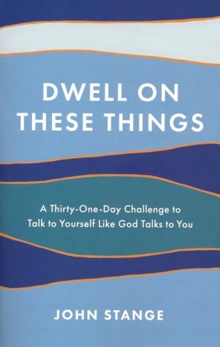 Cover of Dwell on These Things: A Thirty-One-Day Challenge to Talk to Yourself Like God Talks to You