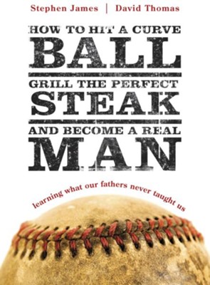 Cover of How to Hit a Curveball, Grill the Perfect Steak, and Become a Real Man: Learning What Our Fathers Never Taught Us - eBook
