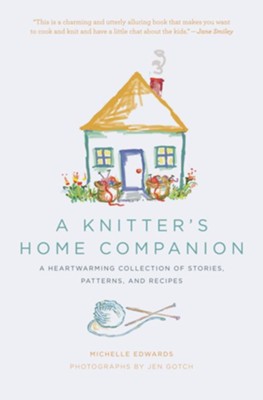 Cover of A Knitter's Home Companion: A Heartwarming Collection of Stories, Patterns, and Recipes - eBook