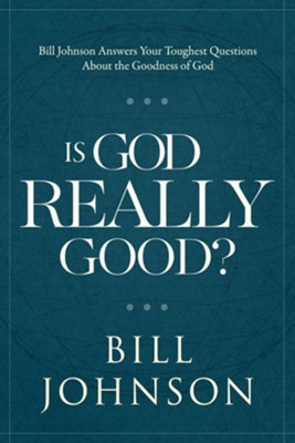Cover of Is God Really Good?: Bill Johnson Answers Your Toughest Questions about the Goodness of God - eBook