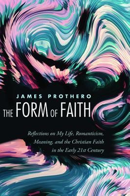 Cover of The Form of Faith: Reflections on My Life, Romanticism, Meaning, and the Christian Faith in the Early 21st Century