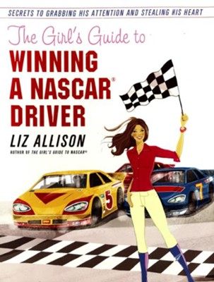 Cover of The Girl's Guide to Winning a NASCAR(R) Driver: Secrets to Grabbing His Attention and Stealing His Heart - eBook