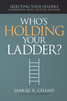 Cover of Who's Holding Your Ladder?: Selecting Your Leaders, Leaderships Most Critical Decision - eBook