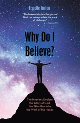 Cover of Why Do I Believe?: the Heavens Declare the Glory of God; The Skies Proclaim the Work of His Hands - Psalm 19:1