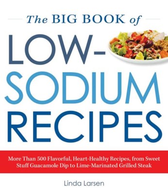 Cover of The Big Book Of Low-Sodium Recipes: More Than 500 Flavorful, Heart-Healthy Recipes, from Sweet Stuff Guacamole Dip to Lime-Marinated Grilled Steak