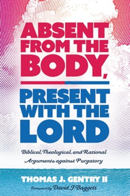Cover of Absent from the Body, Present with the Lord: Biblical, Theological, and Rational Arguments against Purgatory - eBook