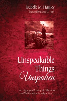Cover of Unspeakable Things Unspoken: An Irigarayan Reading of Otherness and Victimization in Judges 19-21 - eBook