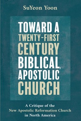 Cover of Toward a Twenty-First Century Biblical, Apostolic Church: A Critique of the New Apostolic Reformation Church in North America - eBook