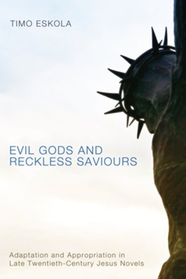 Cover of Evil Gods and Reckless Saviours: Adaptation and Appropriation in Late Twentieth-Century Jesus Novels - eBook