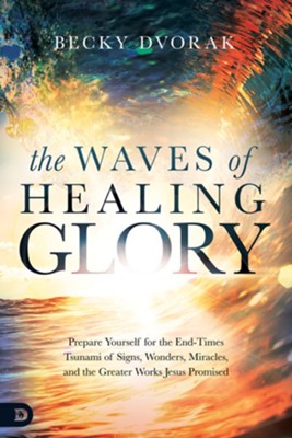 Cover of The Waves of Healing Glory: Prepare Yourself for the End-Times Tsunami of Signs, Wonders, Miracles, and the Greater Works Jesus Promised - eBook