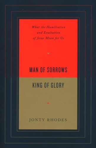 Cover of Man of Sorrows, King of Glory: What the Humiliation and Exaltation of Jesus Mean for Us