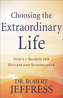 Cover of Choosing the Extraordinary Life: God's 7 Secrets for Success and Significance - eBook