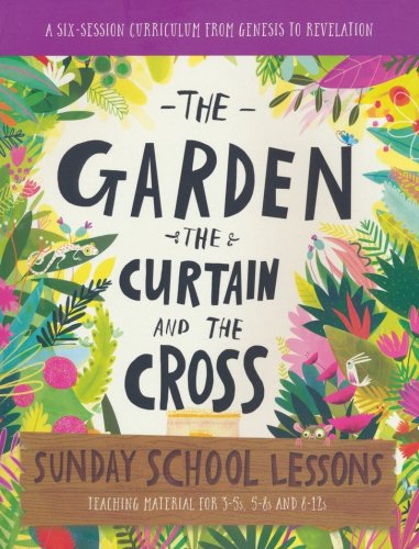 Cover of The Garden, the Curtain and the Cross Sunday School Lessons: A Six-Session Curriculum from Genesis to Revelation