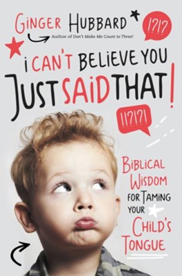 Cover of I Can't Believe You Just Said That!: Biblical Wisdom for Taming Your Child's Tongue - eBook