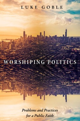 Cover of Worshiping Politics: Problems and Practices for a Public Faith - eBook