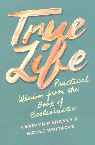 Cover of True Life: Practical Wisdom from the Book of Ecclesiastes