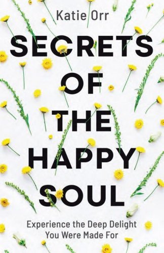 Cover of Secrets of the Happy Soul: Experience the Deep Delight You Were Made For