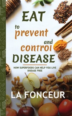 Cover of Eat to Prevent and Control Disease: How Superfoods Can Help You Live Disease Free2024 Edition