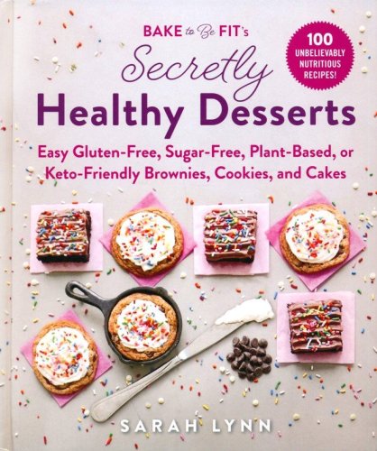 Cover of Bake to Be Fit's Secretly Healthy Desserts: Easy Gluten-Free, Sugar-Free, Plant-Based, or Keto-Friendly Brownies, Cookies, and Cakes