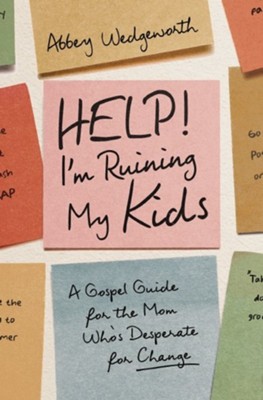 Cover of Help! I'm Ruining My Kids: A Gospel Guide for the Mom Who's Desperate for Change