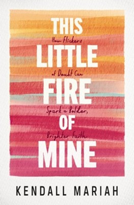 Cover of This Little Fire of Mine: How Flickers of Doubt Can Spark a Bolder, Brighter Faith