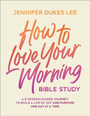 Cover of How to Love Your Morning Bible Study: A 6-Session Guided Journey to Build a Life of Joy and Purpose One Day at a Time