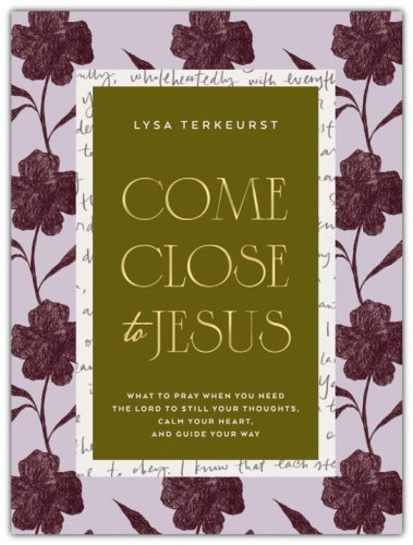 Come Close to Jesus: What to Pray When You Need the Lord to Still Your Thoughts, Calm Your Heart, and Guide Your Way